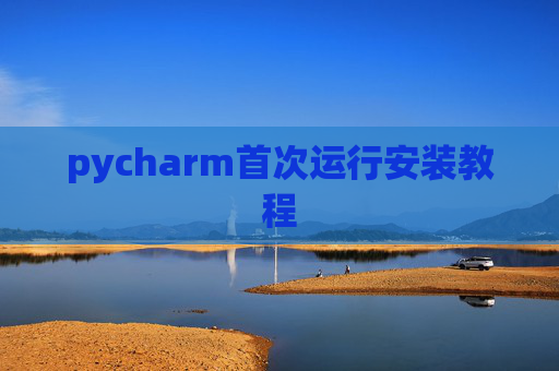 pycharm首次运行安装教程 pycharm首次运行安装教程